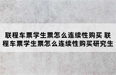 联程车票学生票怎么连续性购买 联程车票学生票怎么连续性购买研究生